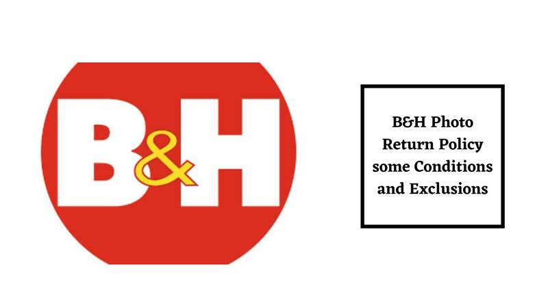 B&H Photo Return Policy some Conditions and Exclusions