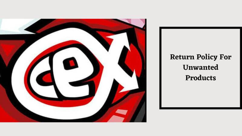 What is the CeX Return Policy for Unwanted Products