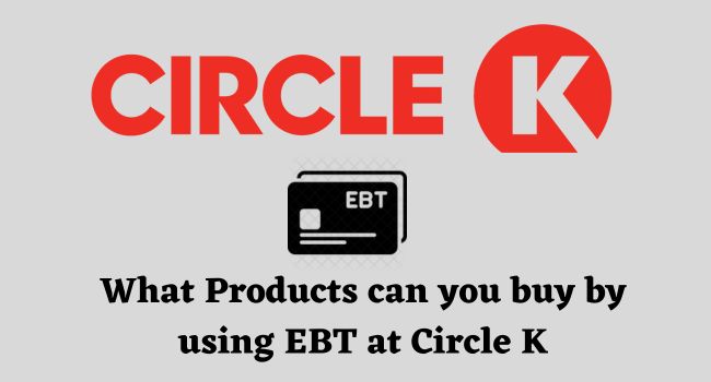 Does Circle K Take EBT (EBT Eligible Products)