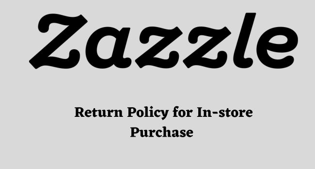 Zazzle Return Policy for in-store Purchase
